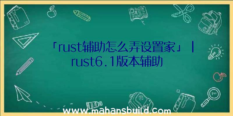 「rust辅助怎么弄设置家」|rust6.1版本辅助